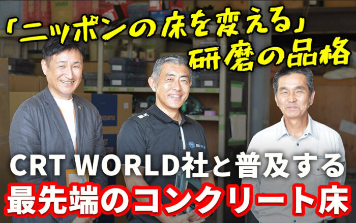「ニッポンの床を変える」研磨の品格 CRT WORLD社と普及する最先端のコンクリート床